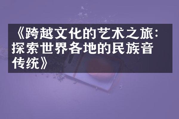《跨越文化的艺术之旅：探索世界各地的民族音乐传统》