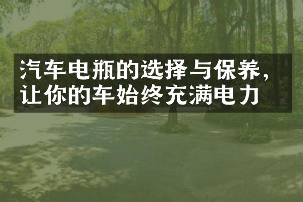 汽车电瓶的选择与保养，让你的车始终充满电力