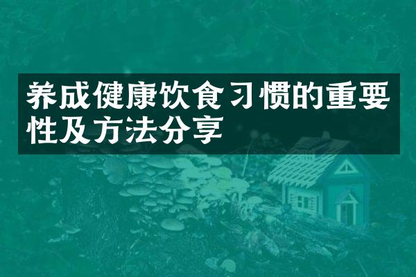 养成健康饮食习惯的重要性及方法分享