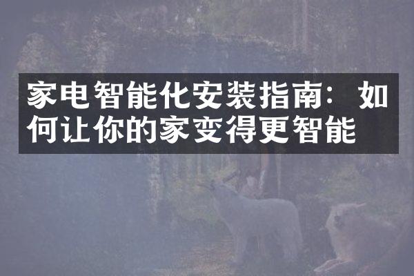 家电智能化安装指南：如何让你的家变得更智能