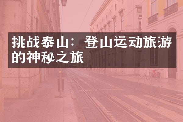 挑战泰山：登山运动旅游的神秘之旅