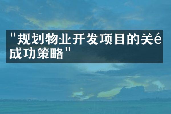 "规划物业开发项目的关键成功策略"