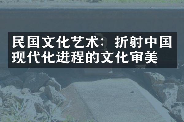 民国文化艺术：折射中国现代化进程的文化审美