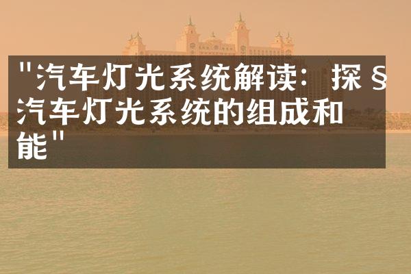 "汽车灯光系统解读：探秘汽车灯光系统的组成和功能"