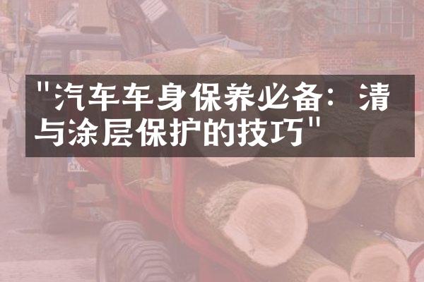 "汽车车身保养必备：清洁与涂层保护的技巧"