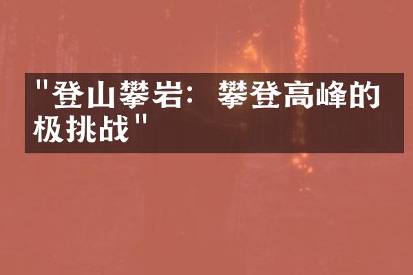 "登山攀岩：攀登高峰的终极挑战"