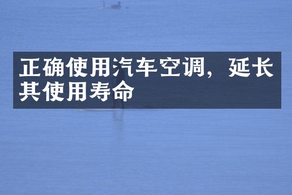 正确使用汽车空调，延长其使用寿命