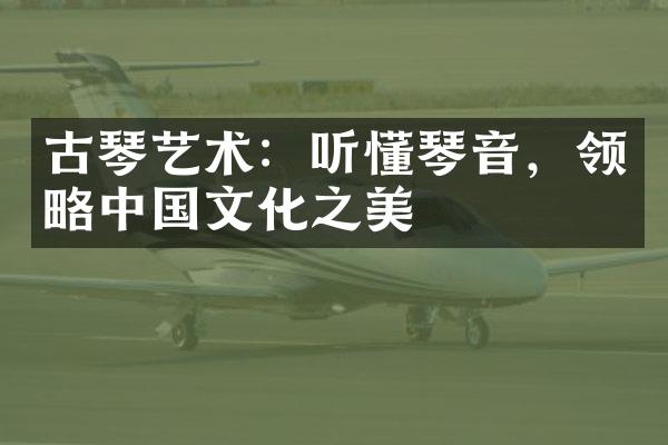 古琴艺术：听懂琴音，领略中国文化之美