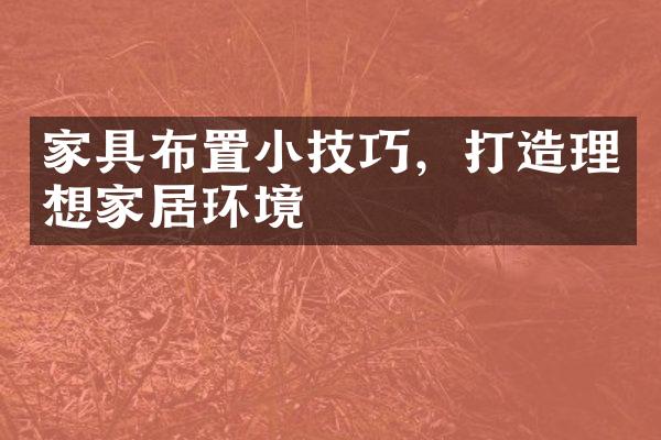 家具布置小技巧，打造理想家居环境