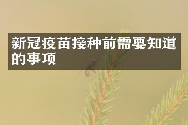 新冠疫苗接种前需要知道的事项