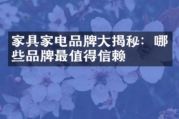 家具家电品牌大揭秘：哪些品牌最值得信赖