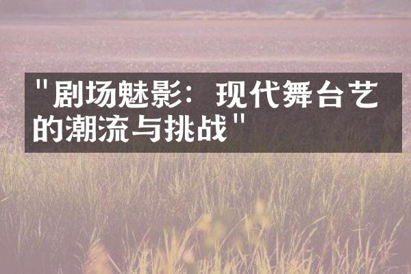 "剧场魅影：现代舞台艺术的潮流与挑战"
