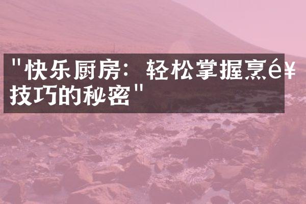 "快乐厨房：轻松掌握烹饪技巧的秘密"