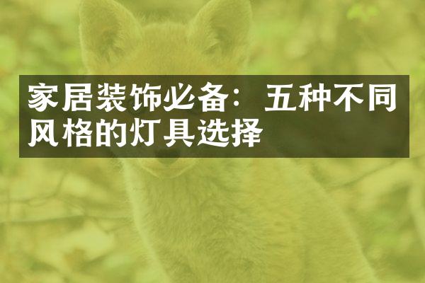 家居装饰必备：五种不同风格的灯具选择