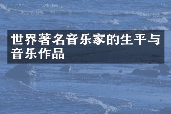 世界著名音乐家的生平与音乐作品