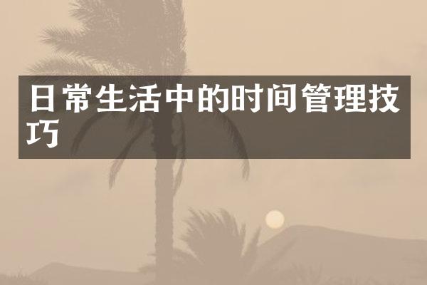 日常生活中的时间管理技巧
