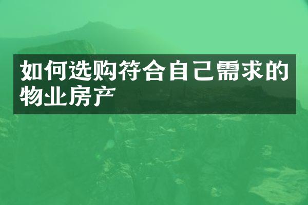 如何选购符合自己需求的物业房产