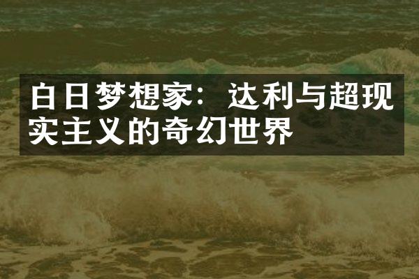 白日梦想家：达利与超现实主义的奇幻世界