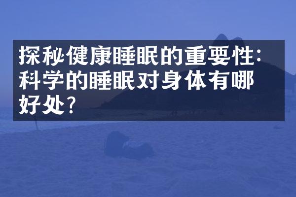 探秘健康睡眠的重要性：科学的睡眠对身体有哪些好处？