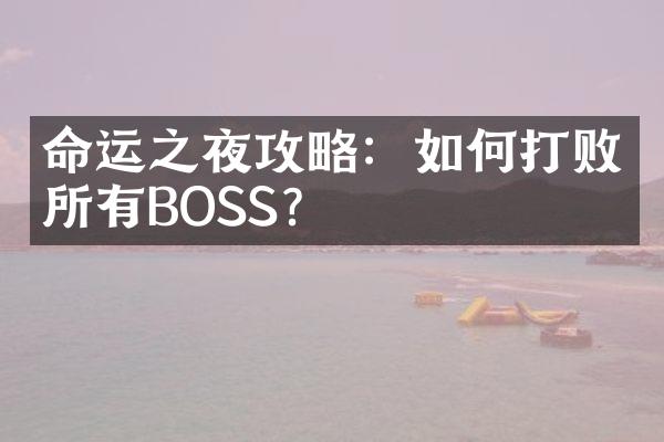 命运之夜攻略：如何打败所有BOSS？