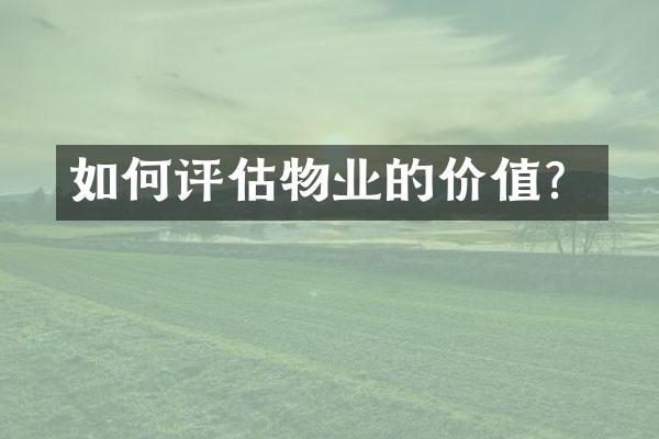 如何评估物业的价值？