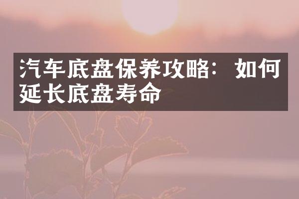 汽车底盘保养攻略：如何延长底盘寿命