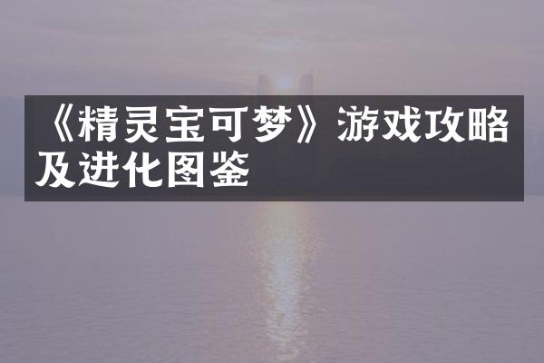 《精灵宝可梦》游戏攻略及进化图鉴