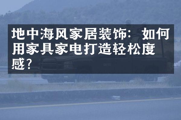 地中海风家居装饰：如何用家具家电打造轻松度假感？