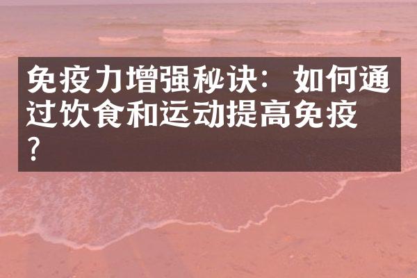 免疫力增强秘诀：如何通过饮食和运动提高免疫力？
