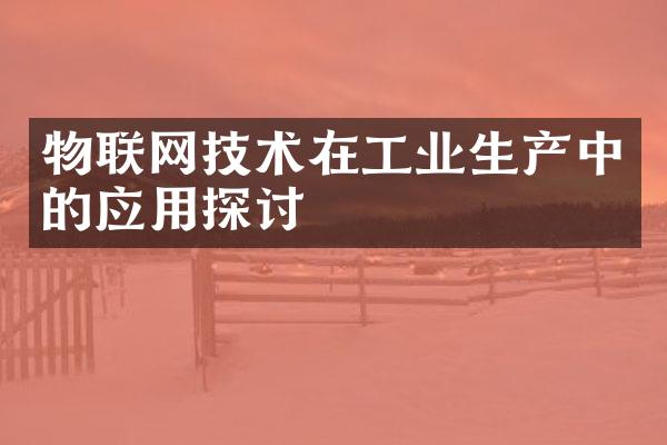 物联网技术在工业生产中的应用探讨