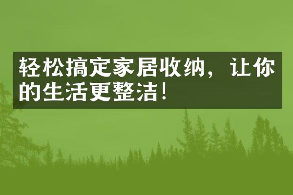 轻松搞定家居收纳，让你的生活更整洁！