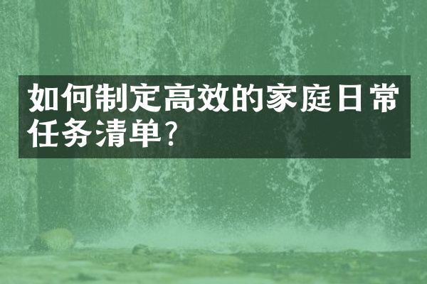 如何制定高效的家庭日常任务清单？