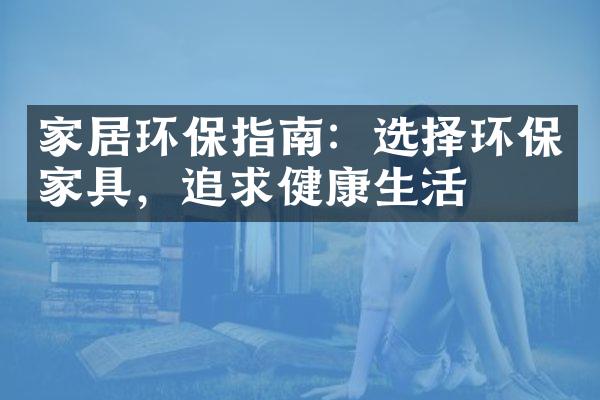 家居环保指南：选择环保家具，追求健康生活