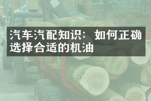 汽车汽配知识：如何正确选择合适的机油