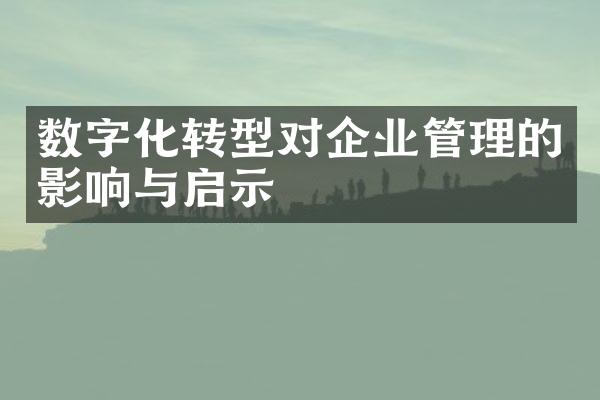 数字化转型对企业管理的影响与启示