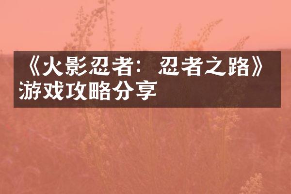 《火影忍者：忍者之路》游戏攻略分享