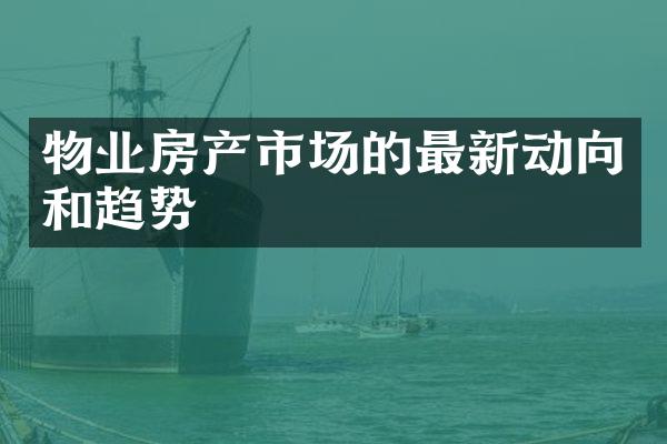 物业房产市场的最新动向和趋势