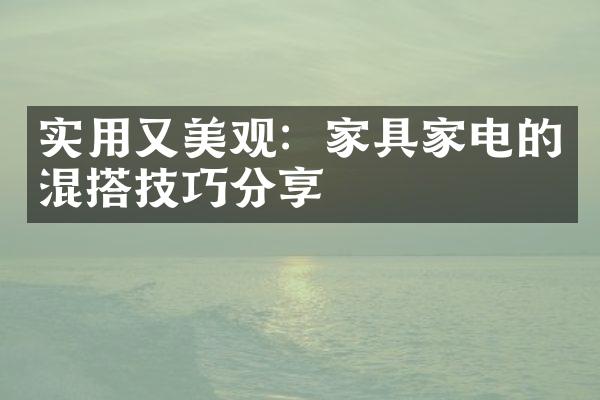 实用又美观：家具家电的混搭技巧分享