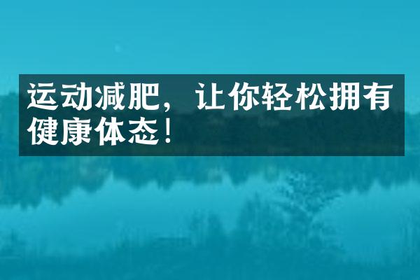 运动减肥，让你轻松拥有健康体态！
