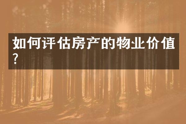 如何评估房产的物业价值？