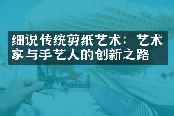 细说传统剪纸艺术：艺术家与手艺人的创新之路