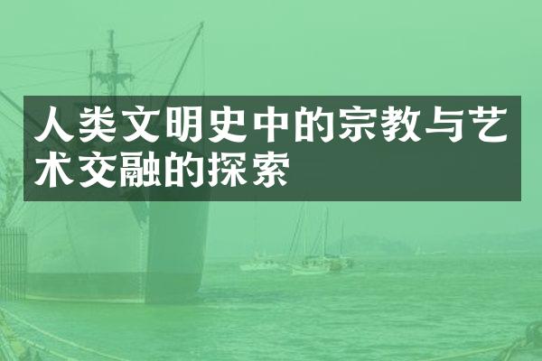 人类文明史中的宗教与艺术交融的探索