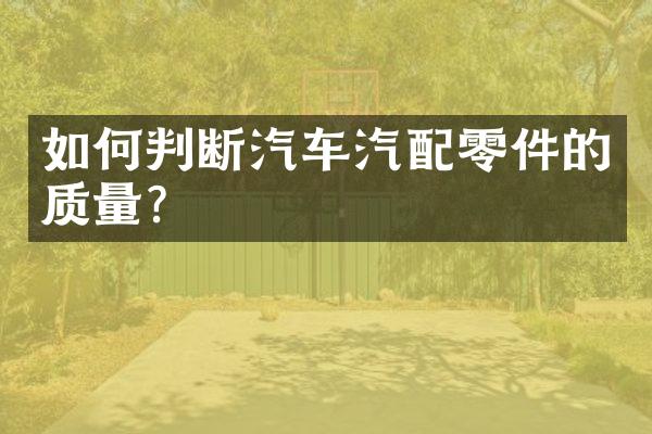 如何判断汽车汽配零件的质量？