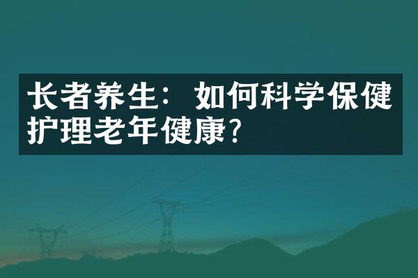 长者养生：如何科学保健护理老年健康？