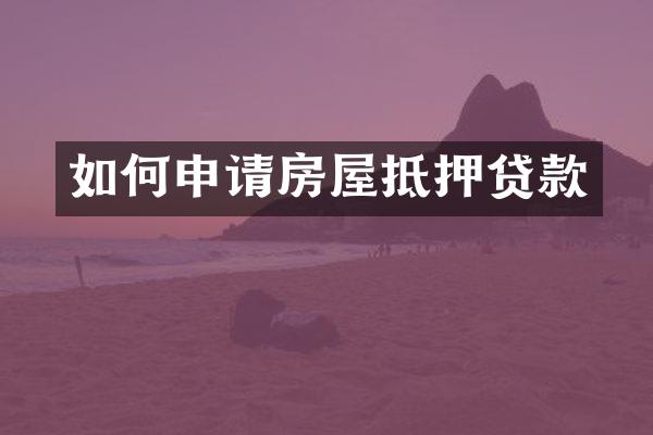 如何申请房屋抵押贷款