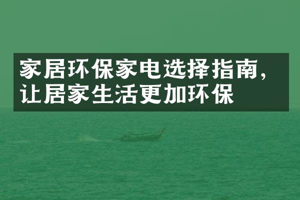 家居环保家电选择指南，让居家生活更加环保