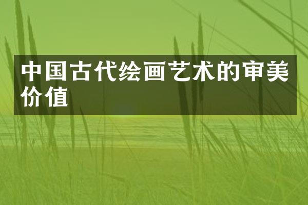中国古代绘画艺术的审美价值