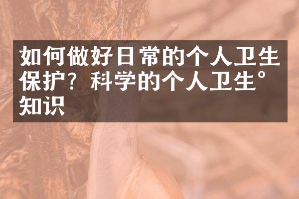 如何做好日常的个人卫生保护？科学的个人卫生小知识