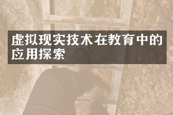 虚拟现实技术在教育中的应用探索