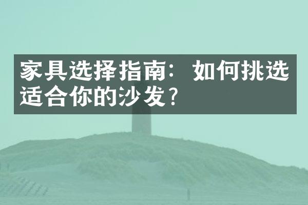 家具选择指南：如何挑选适合你的沙发？